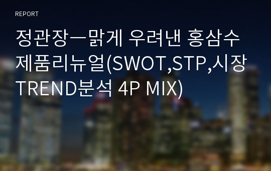 정관장ㅡ맑게 우려낸 홍삼수 제품리뉴얼(SWOT,STP,시장TREND분석 4P MIX)