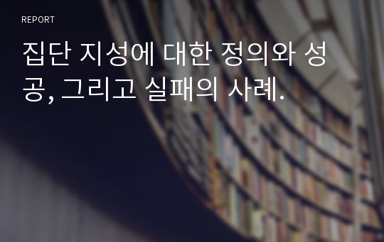 집단 지성에 대한 정의와 성공, 그리고 실패의 사례.