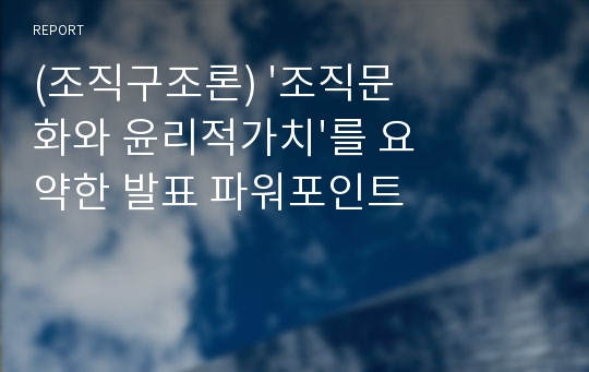 (조직구조론) &#039;조직문화와 윤리적가치&#039;를 요약한 발표 파워포인트