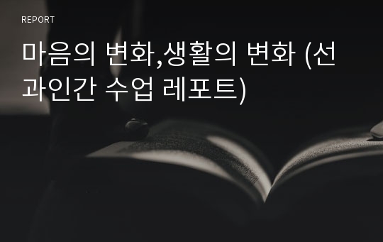 마음의 변화,생활의 변화 (선과인간 수업 레포트)