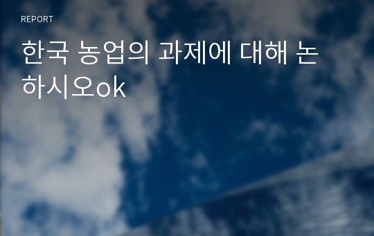 한국 농업의 과제에 대해 논하시오ok