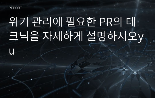 위기 관리에 필요한 PR의 테크닉을 자세하게 설명하시오yu