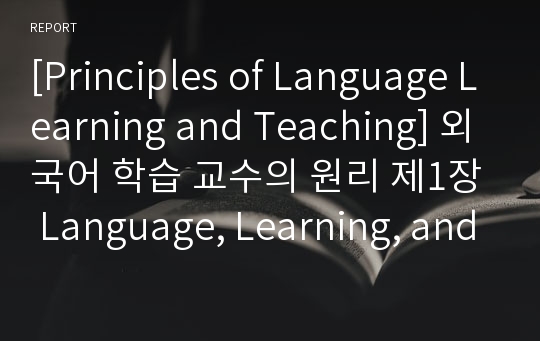 [Principles of Language Learning and Teaching] 외국어 학습 교수의 원리 제1장 Language, Learning, and Teaching 요약본