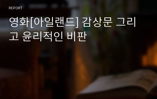 영화[아일랜드] 감상문 그리고 윤리적인 비판