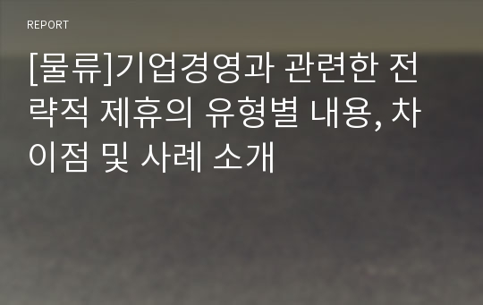 [물류]기업경영과 관련한 전략적 제휴의 유형별 내용, 차이점 및 사례 소개