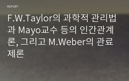 F.W.Taylor의 과학적 관리법과 Mayo교수 등의 인간관계론, 그리고 M.Weber의 관료제론