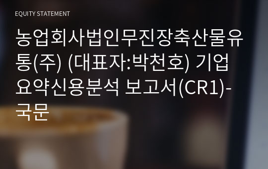 농업회사법인무진장축산물유통(주) 기업요약신용분석 보고서(CR1)-국문