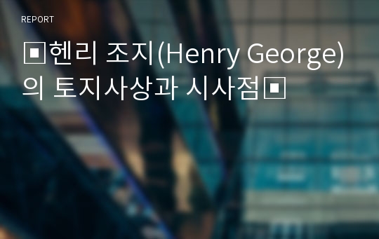 ▣헨리 조지(Henry George)의 토지사상과 시사점▣