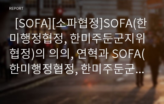   [SOFA][소파협정]SOFA(한미행정협정, 한미주둔군지위협정)의 의의, 연혁과 SOFA(한미행정협정, 한미주둔군지위협정)의 문제점, 쟁점, 향후 SOFA(한미행정협정, 한미주둔군지위협정)의 과제 분석(SOFA, 소파협정)