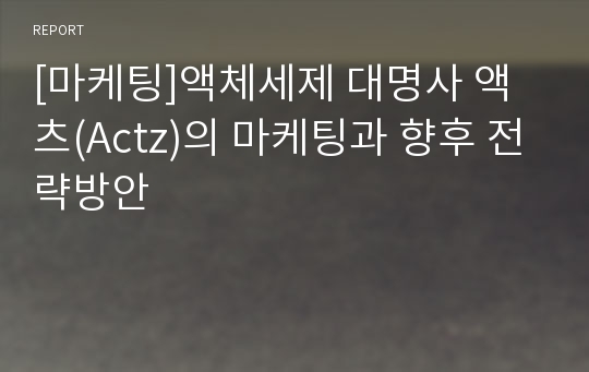 [마케팅]액체세제 대명사 액츠(Actz)의 마케팅과 향후 전략방안