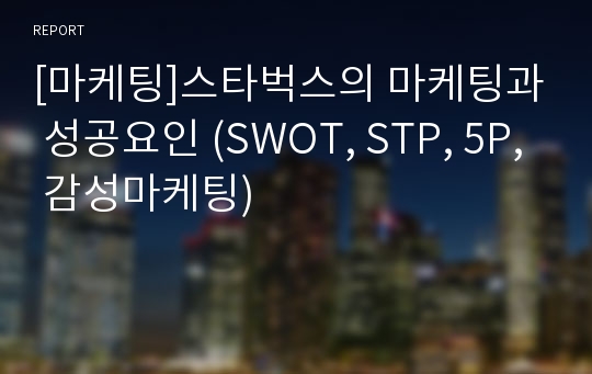 [마케팅]스타벅스의 마케팅과 성공요인 (SWOT, STP, 5P, 감성마케팅)