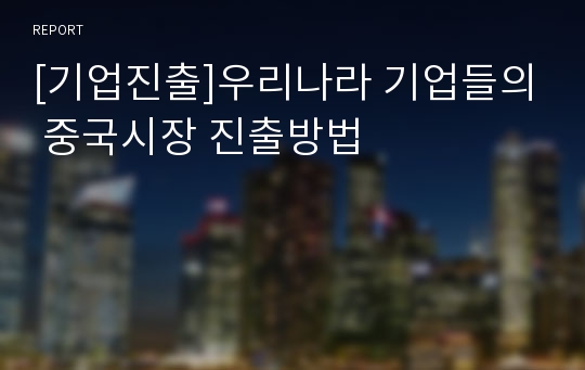 [기업진출]우리나라 기업들의 중국시장 진출방법