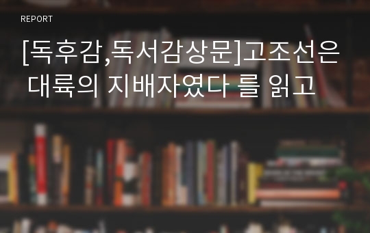 [독후감,독서감상문]고조선은 대륙의 지배자였다 를 읽고