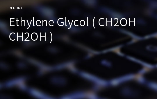 Ethylene Glycol ( CH2OHCH2OH )