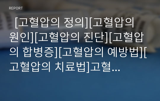   [고혈압의 정의][고혈압의 원인][고혈압의 진단][고혈압의 합병증][고혈압의 예방법][고혈압의 치료법]고혈압의 정의, 고혈압의 원인, 고혈압의 진단, 고혈압의 합병증, 고혈압의 예방법, 고혈압의 치료법 분석