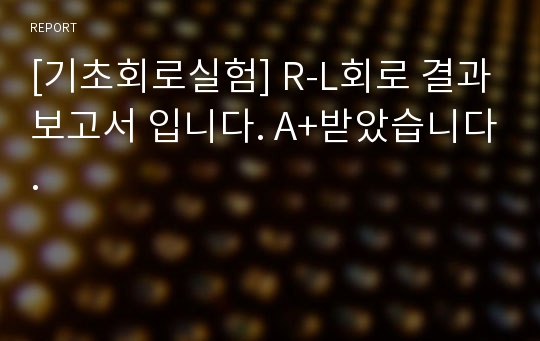 [기초회로실험] R-L회로 결과보고서 입니다. A+받았습니다.