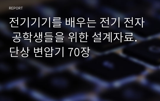 전기기기를 배우는 전기 전자 공학생들을 위한 설계자료. 단상 변압기 70장