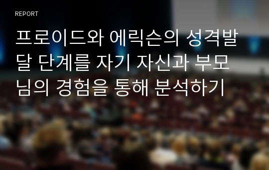 프로이드와 에릭슨의 성격발달 단계를 자기 자신과 부모님의 경험을 통해 분석하기