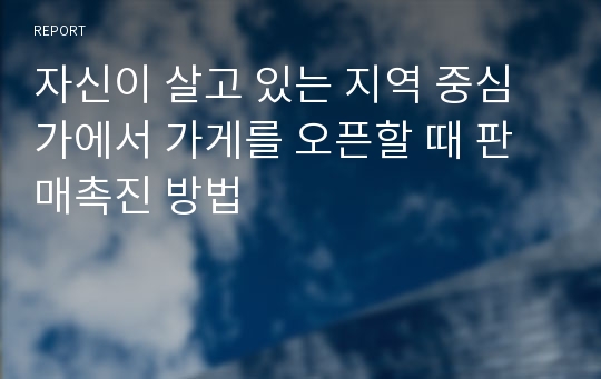 자신이 살고 있는 지역 중심가에서 가게를 오픈할 때 판매촉진 방법