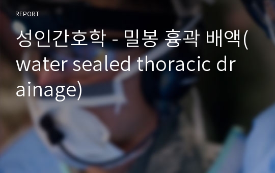 성인간호학 - 밀봉 흉곽 배액(water sealed thoracic drainage)