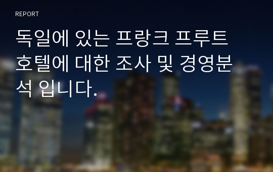 독일에 있는 프랑크 프루트 호텔에 대한 조사 및 경영분석 입니다.