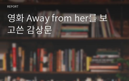 영화 Away from her를 보고쓴 감상문