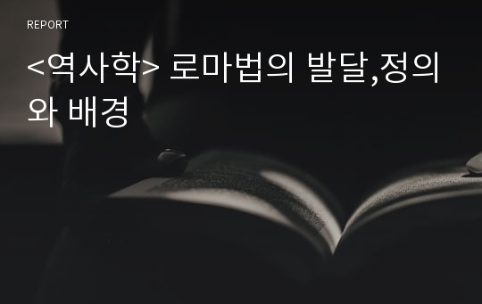 &lt;역사학&gt; 로마법의 발달,정의와 배경