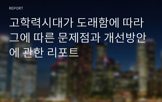 고학력시대가 도래함에 따라 그에 따른 문제점과 개선방안에 관한 리포트