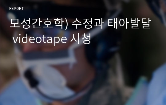 모성간호학) 수정과 태아발달 videotape 시청