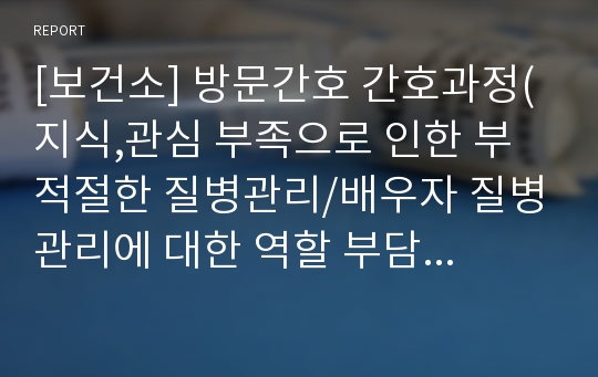 [보건소] 방문간호 간호과정(지식,관심 부족으로 인한 부적절한 질병관리/배우자 질병관리에 대한 역할 부담 및 비효율적 대응)