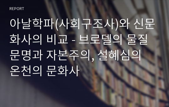 아날학파(사회구조사)와 신문화사의 비교 - 브로델의 물질문명과 자본주의, 설혜심의 온천의 문화사