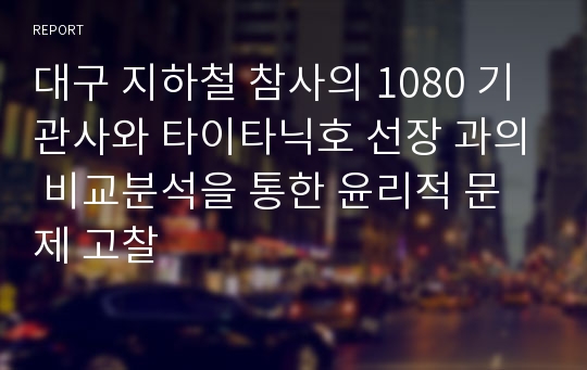 대구 지하철 참사의 1080 기관사와 타이타닉호 선장 과의 비교분석을 통한 윤리적 문제 고찰