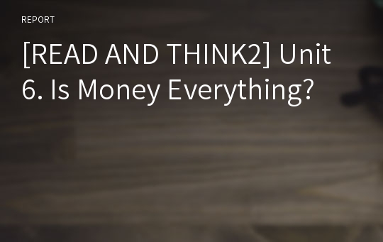 [READ AND THINK2] Unit 6. Is Money Everything?