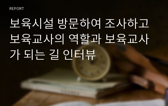 보육시설 방문하여 조사하고 보육교사의 역할과 보육교사가 되는 길 인터뷰