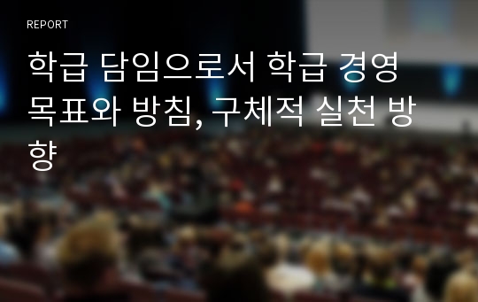 학급 담임으로서 학급 경영 목표와 방침, 구체적 실천 방향