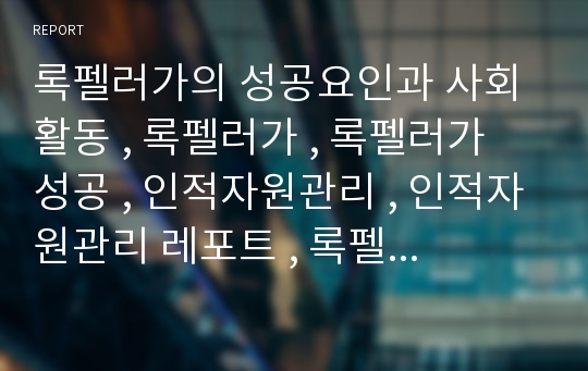 록펠러가의 성공요인과 사회활동 , 록펠러가 , 록펠러가 성공 , 인적자원관리 , 인적자원관리 레포트 , 록펠러가의 성공요인 , 록펠러가의 사회활동