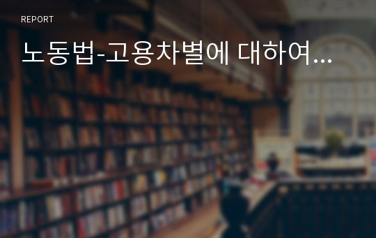 노동법-고용차별에 대하여...