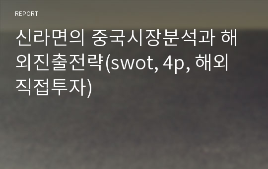 신라면의 중국시장분석과 해외진출전략(swot, 4p, 해외직접투자)