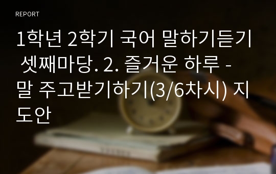 1학년 2학기 국어 말하기듣기 셋째마당. 2. 즐거운 하루 - 말 주고받기하기(3/6차시) 지도안