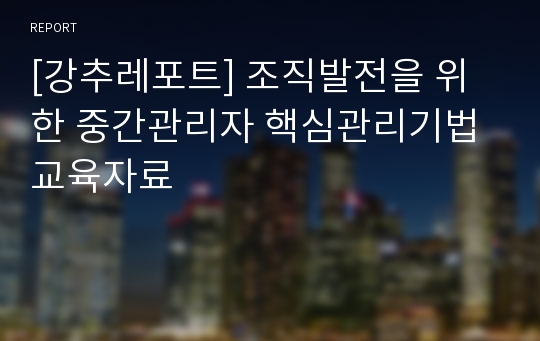 [강추레포트] 조직발전을 위한 중간관리자 핵심관리기법 교육자료