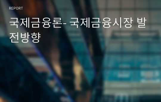 국제금융론- 국제금융시장 발전방향