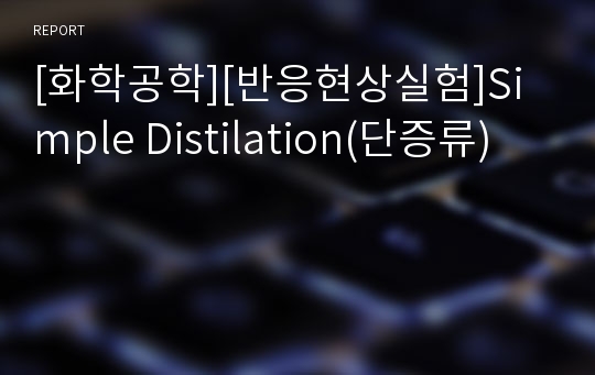 [화학공학][반응현상실험]Simple Distilation(단증류)