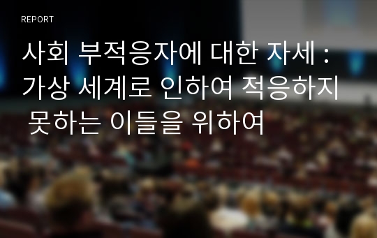 사회 부적응자에 대한 자세 : 가상 세계로 인하여 적응하지 못하는 이들을 위하여