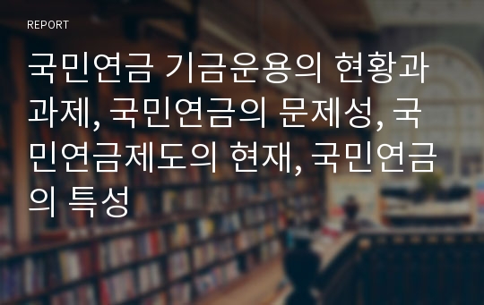 국민연금 기금운용의 현황과 과제, 국민연금의 문제성, 국민연금제도의 현재, 국민연금의 특성