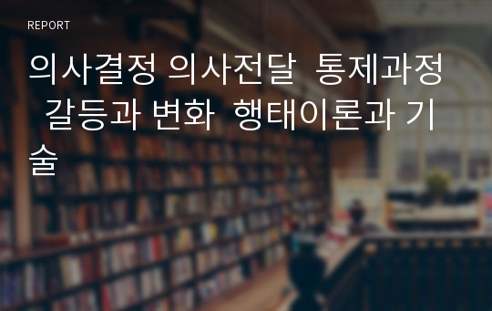 의사결정 의사전달  통제과정  갈등과 변화  행태이론과 기술