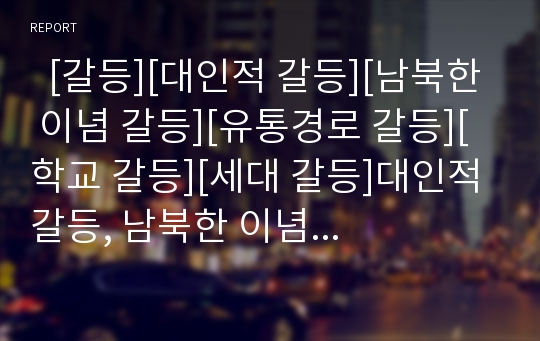   [갈등][대인적 갈등][남북한 이념 갈등][유통경로 갈등][학교 갈등][세대 갈등]대인적 갈등, 남북한 이념 갈등, 유통경로 갈등, 학교 갈등, 세대 갈등에 관한 분석(대인, 남북한이념, 유통경로, 학교, 세대, 갈등)