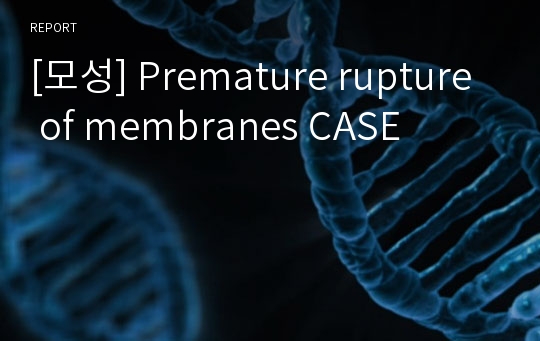 [모성] Premature rupture of membranes CASE