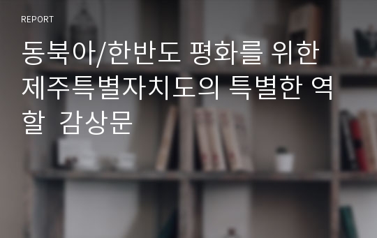 동북아/한반도 평화를 위한 제주특별자치도의 특별한 역할  감상문