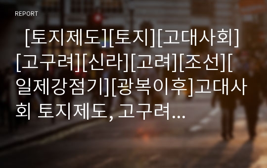   [토지제도][토지][고대사회][고구려][신라][고려][조선][일제강점기][광복이후]고대사회 토지제도, 고구려 토지제도, 신라 토지제도, 고려 토지제도, 조선 토지제도, 일제강점기 토지제도, 광복이후 토지제도 분석