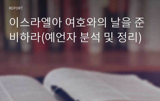 이스라엘아 여호와의 날을 준비하라(예언자 분석 및 정리)